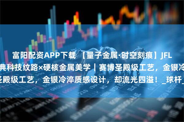 富阳配资APP下载 【量子金属·时空刻痕】JFLOWERS天魔塔金/银｜古典科技纹路×硬核金属美学｜赛博圣殿级工艺，金银冷淬质感设计，却流光四溢！_球杆_结构_玄学