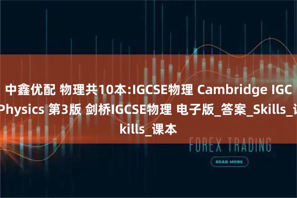 中鑫优配 物理共10本:IGCSE物理 Cambridge IGCSE Physics 第3版 剑桥IGCSE物理 电子版_答案_Skills_课本