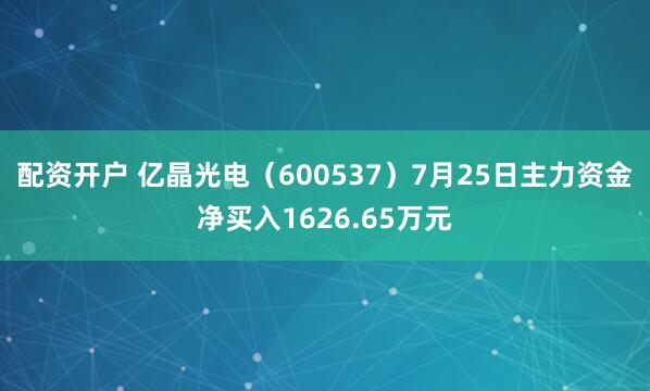 配资开户 亿晶光电（600537）7月25日主力资金净买入1626.65万元