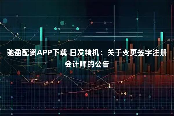 驰盈配资APP下载 日发精机：关于变更签字注册会计师的公告