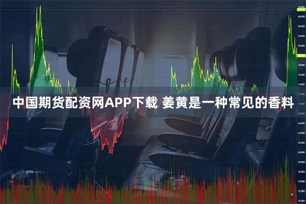 中国期货配资网APP下载 姜黄是一种常见的香料