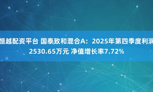 恒越配资平台 国泰致和混合A：2025年第四季度利润2530.65万元 净值增长率7.72%