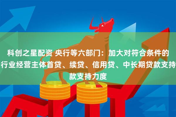 科创之星配资 央行等六部门：加大对符合条件的消费行业经营主体首贷、续贷、信用贷、中长期贷款支持力度