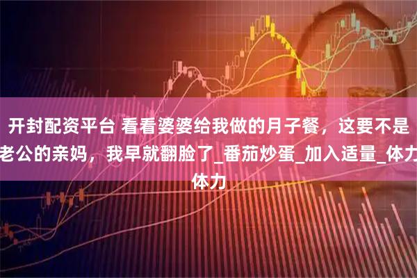 开封配资平台 看看婆婆给我做的月子餐，这要不是老公的亲妈，我早就翻脸了_番茄炒蛋_加入适量_体力