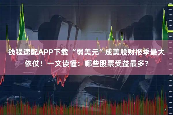 钱程速配APP下载 “弱美元”成美股财报季最大依仗！一文读懂：哪些股票受益最多？