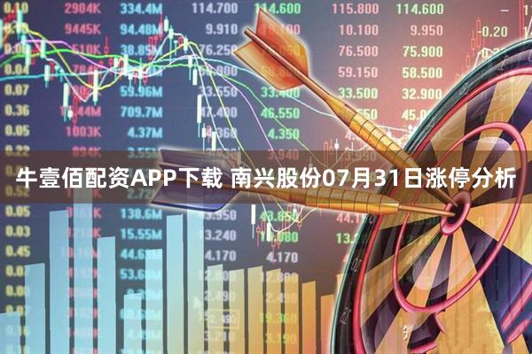 牛壹佰配资APP下载 南兴股份07月31日涨停分析
