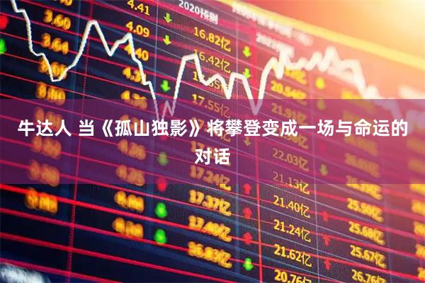 牛达人 当《孤山独影》将攀登变成一场与命运的对话