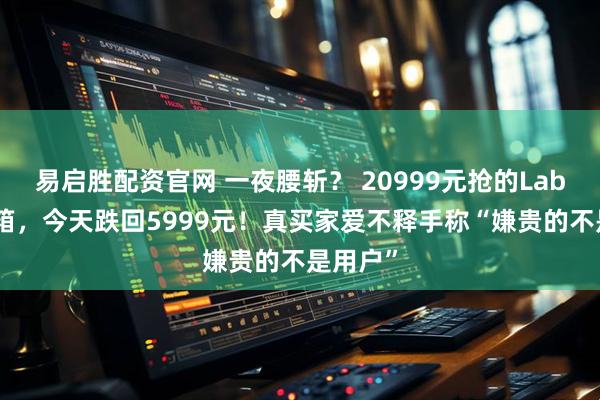 易启胜配资官网 一夜腰斩? 20999元抢的Labubu冰箱,今天跌回5999元!真买家爱不释手称“嫌贵的不是用户”