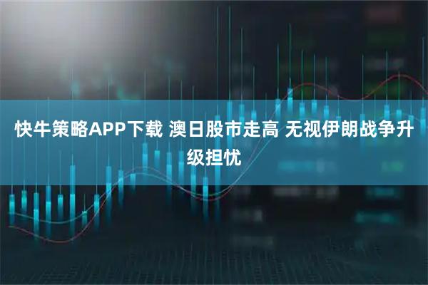 快牛策略APP下载 澳日股市走高 无视伊朗战争升级担忧